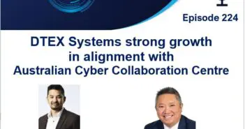 Episode 224 – DTEX Systems strong growth in alignment with Australian Cyber Collaboration Centre (A3C)
